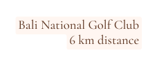 Bali National Golf Club 6 km distance